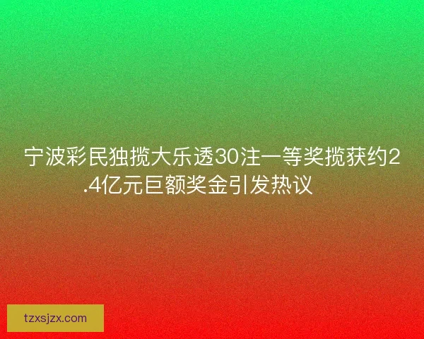 宁波彩民独揽大乐透30注一等奖揽获约2.4亿元巨额奖金引发热议 🎉 宁波彩民独揽大乐透30注一等奖揽获约2.4亿元巨额奖金引发热议 🎉