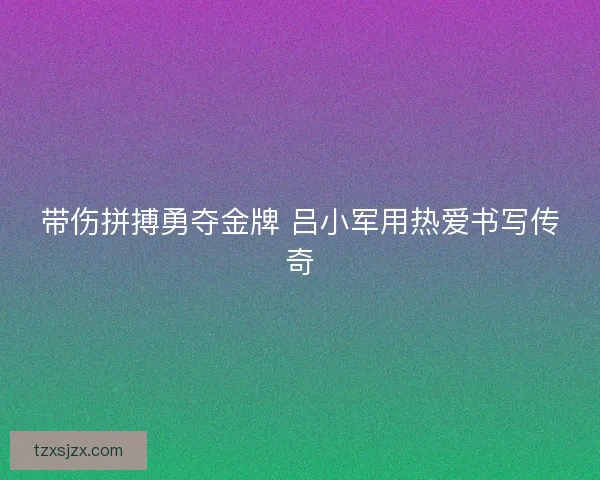 带伤拼搏勇夺金牌 吕小军用热爱书写传奇